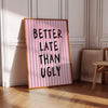 Better Late Than Ugly Prints Girly Room Decor Bedroom Decor for Teen Girls, Modern Eclectic Print, Trendy Quote print Preppy Pink Wall Art